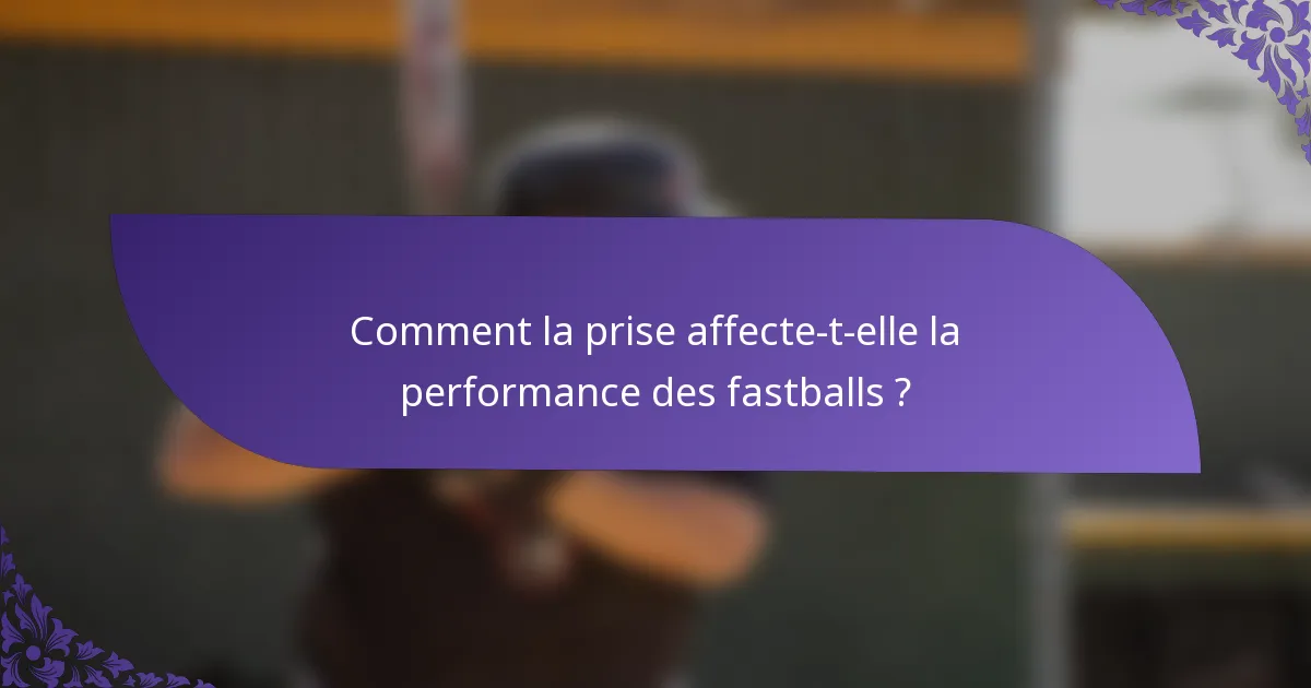 Comment la prise affecte-t-elle la performance des fastballs ?