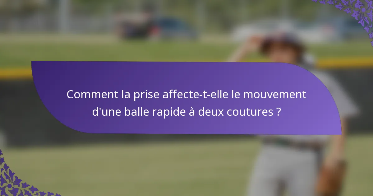 Comment la prise affecte-t-elle le mouvement d'une balle rapide à deux coutures ?