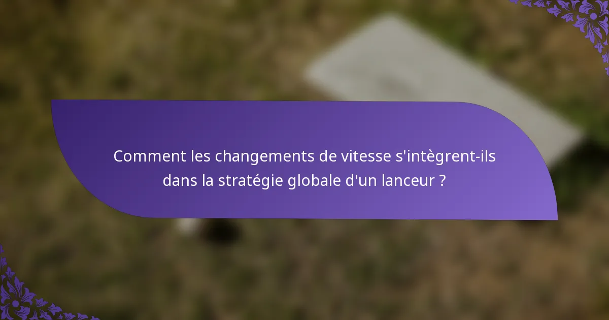 Comment les changements de vitesse s'intègrent-ils dans la stratégie globale d'un lanceur ?