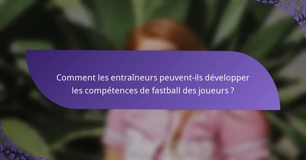 Comment les entraîneurs peuvent-ils développer les compétences de fastball des joueurs ?