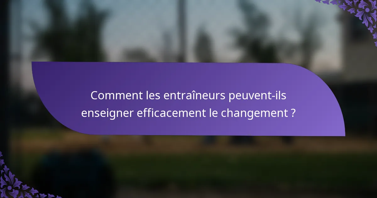 Comment les entraîneurs peuvent-ils enseigner efficacement le changement ?
