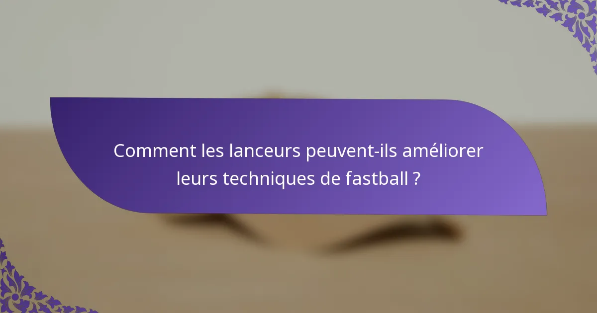 Comment les lanceurs peuvent-ils améliorer leurs techniques de fastball ?