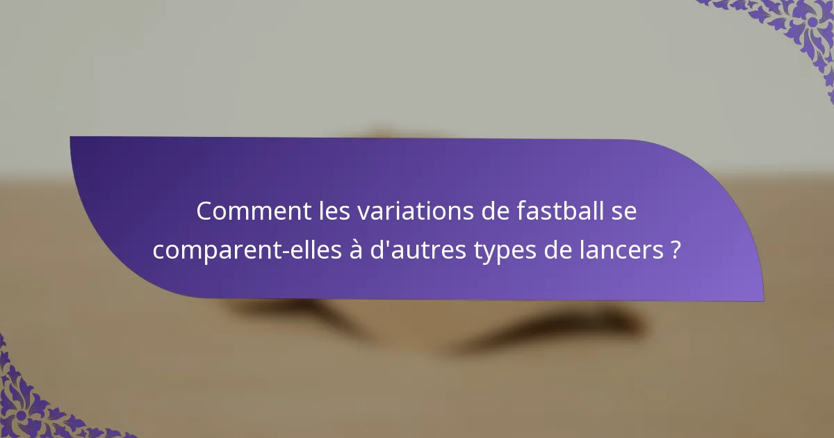 Comment les variations de fastball se comparent-elles à d'autres types de lancers ?