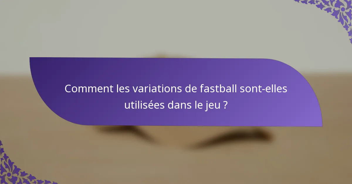 Comment les variations de fastball sont-elles utilisées dans le jeu ?