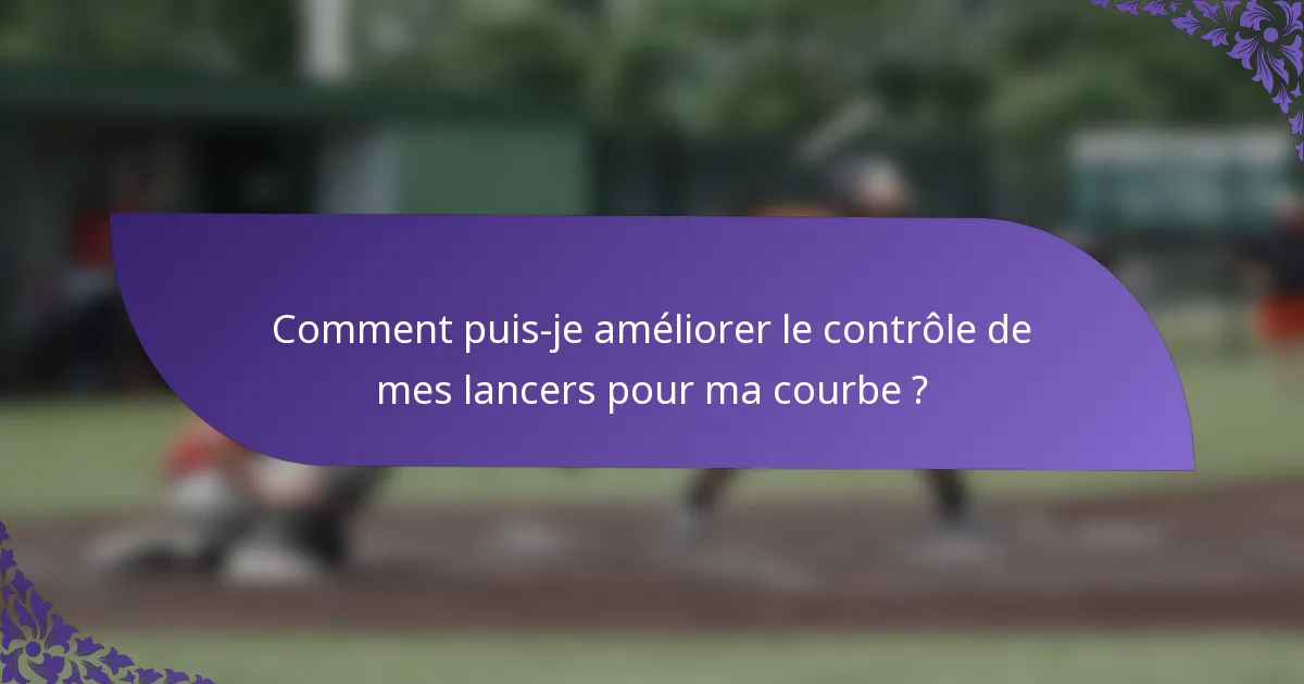 Comment puis-je améliorer le contrôle de mes lancers pour ma courbe ?