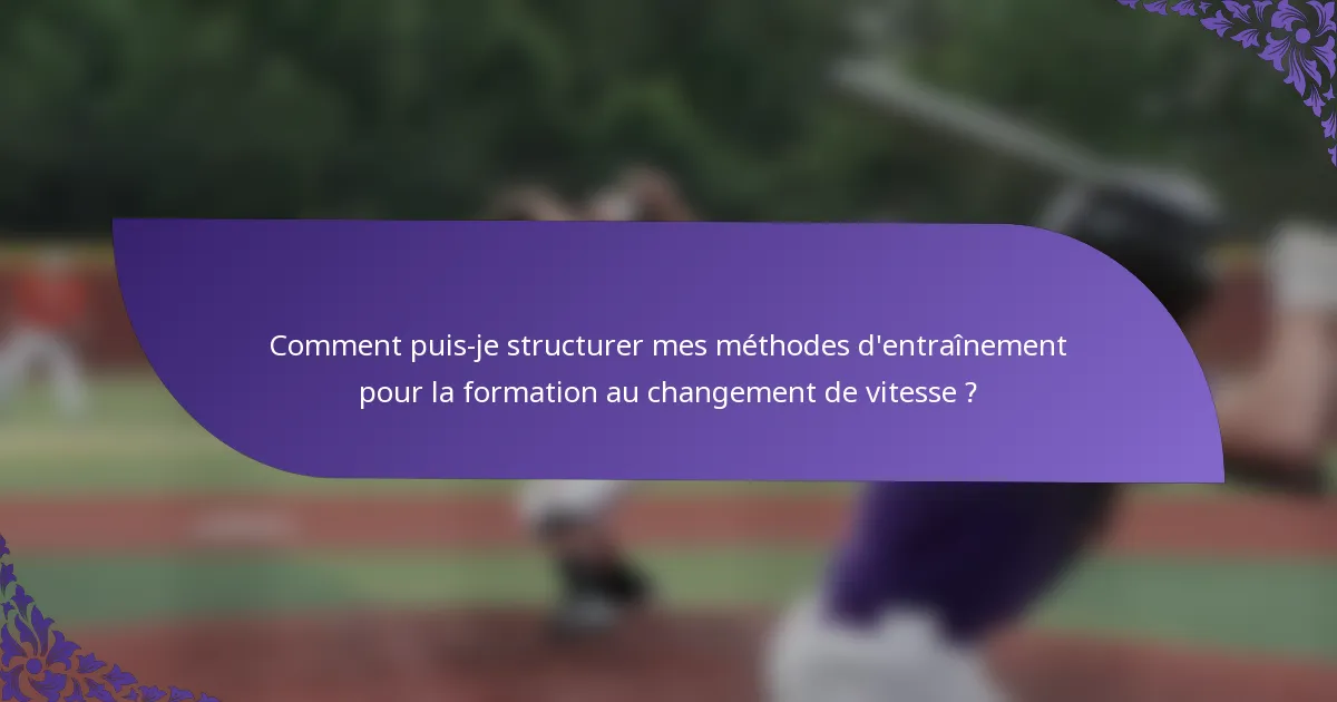 Comment puis-je structurer mes méthodes d'entraînement pour la formation au changement de vitesse ?