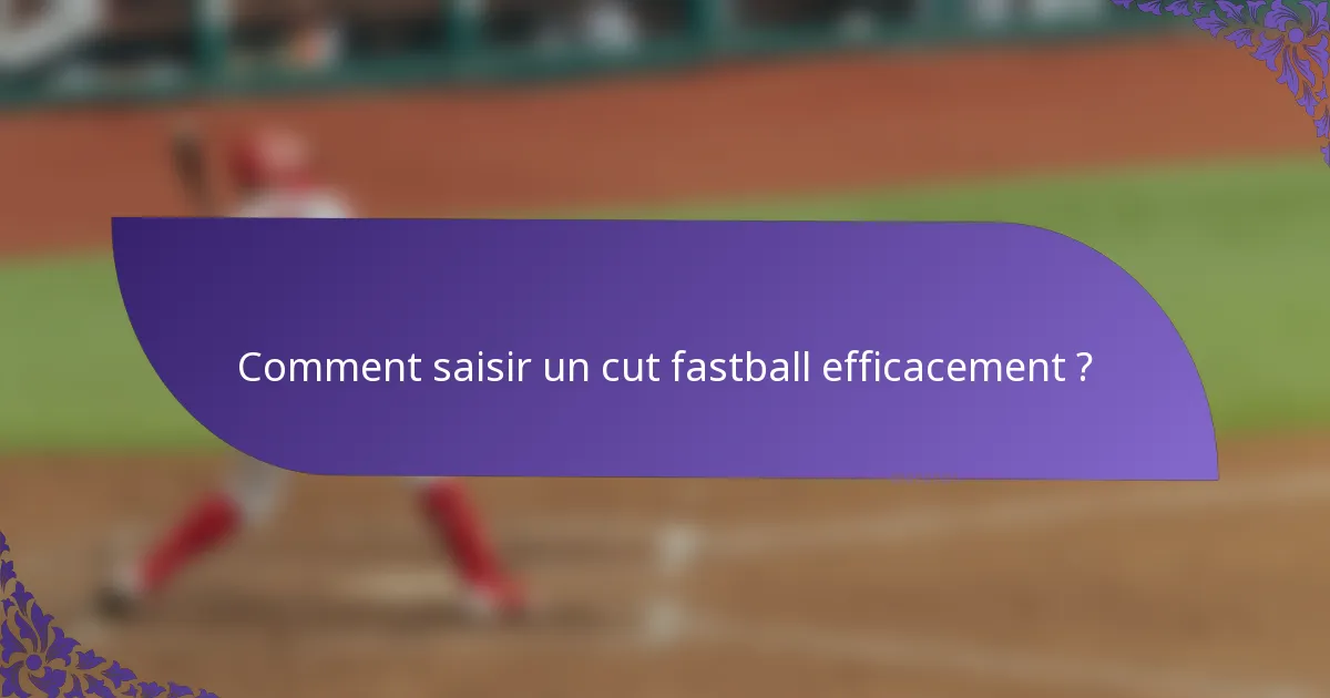 Comment saisir un cut fastball efficacement ?