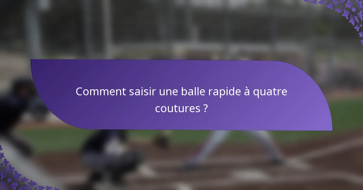 Comment saisir une balle rapide à quatre coutures ?