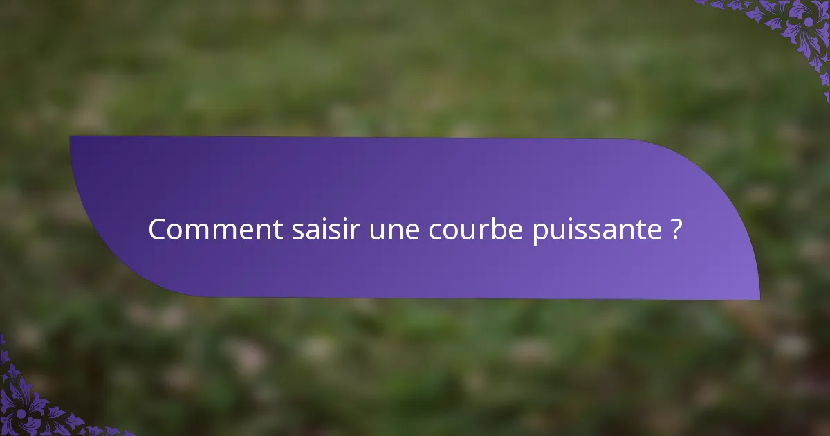 Comment saisir une courbe puissante ?