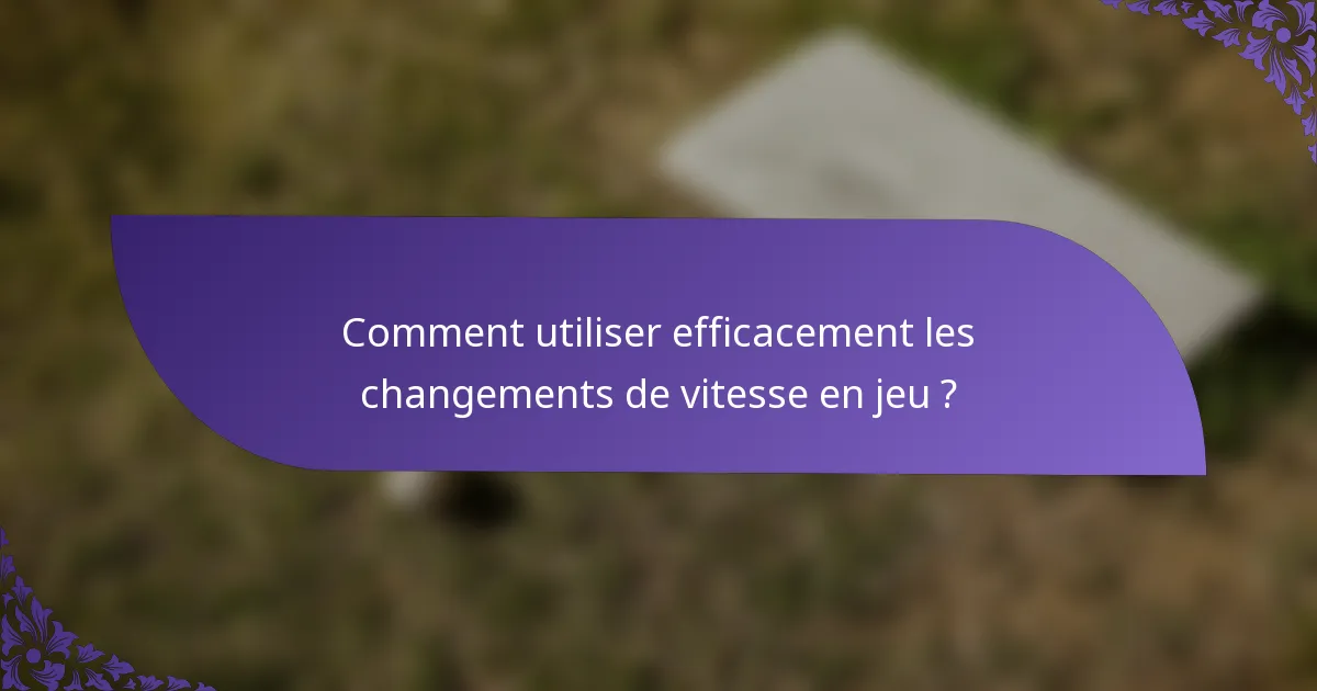 Comment utiliser efficacement les changements de vitesse en jeu ?