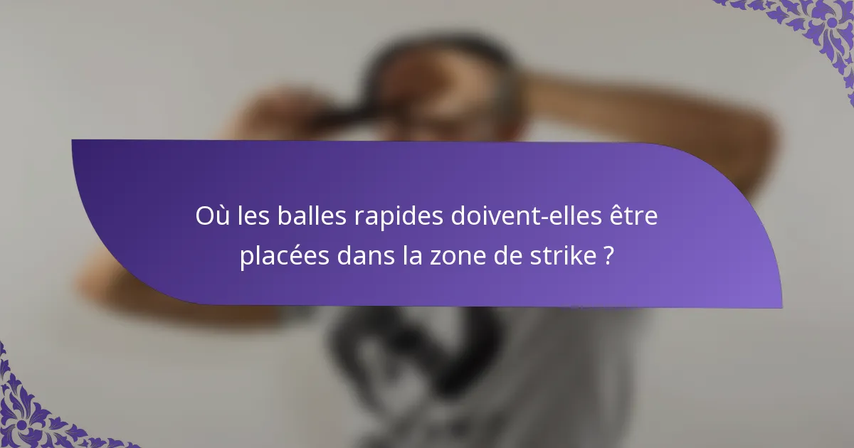 Où les balles rapides doivent-elles être placées dans la zone de strike ?