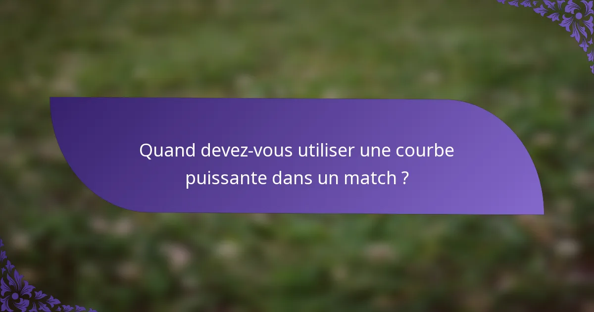 Quand devez-vous utiliser une courbe puissante dans un match ?