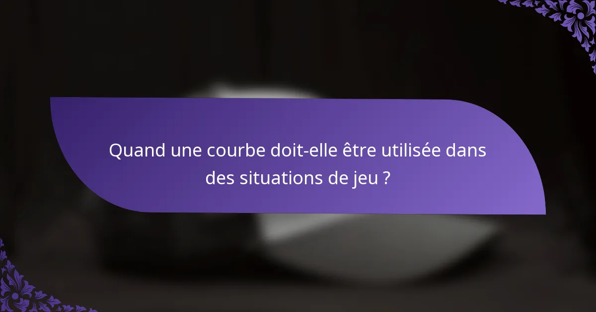 Quand une courbe doit-elle être utilisée dans des situations de jeu ?