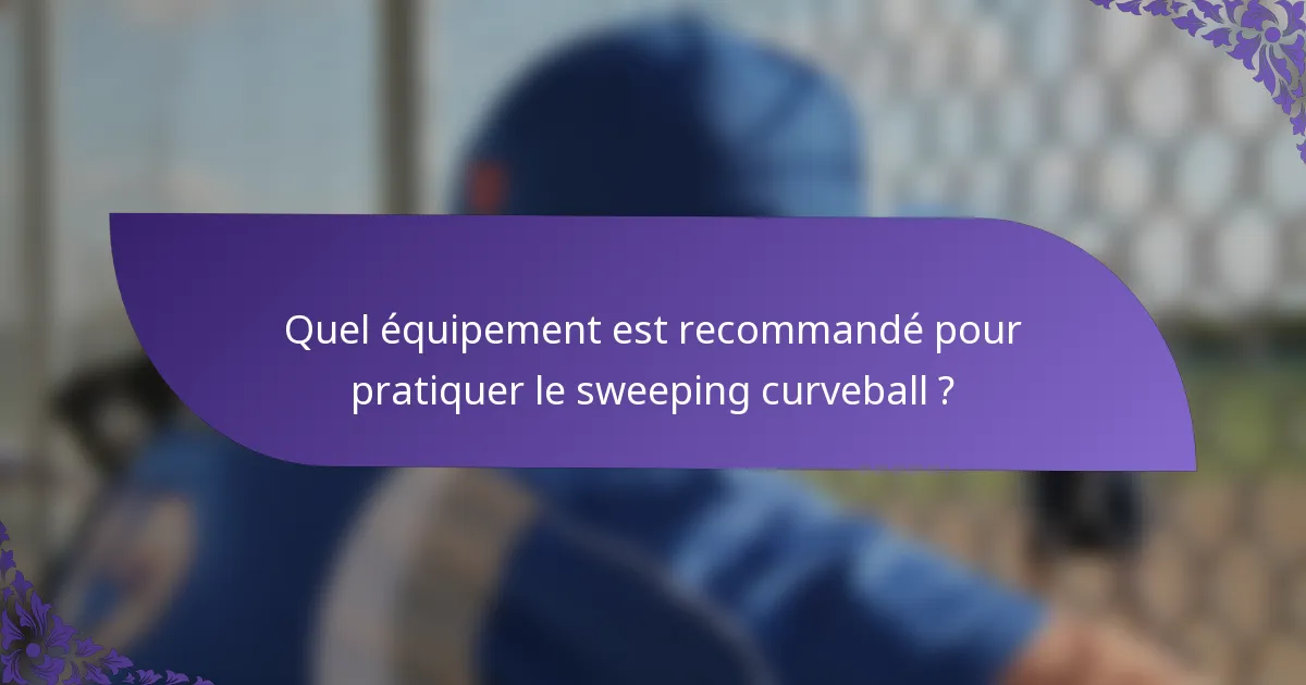 Quel équipement est recommandé pour pratiquer le sweeping curveball ?