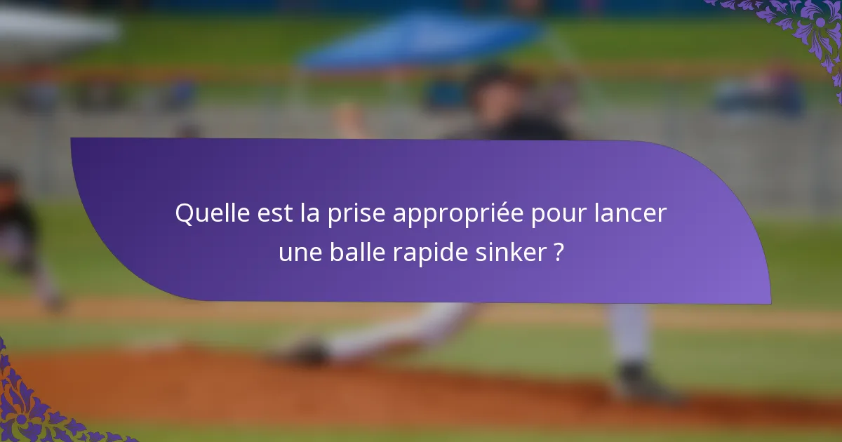 Quelle est la prise appropriée pour lancer une balle rapide sinker ?