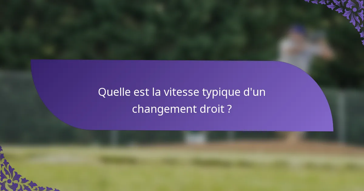 Quelle est la vitesse typique d'un changement droit ?
