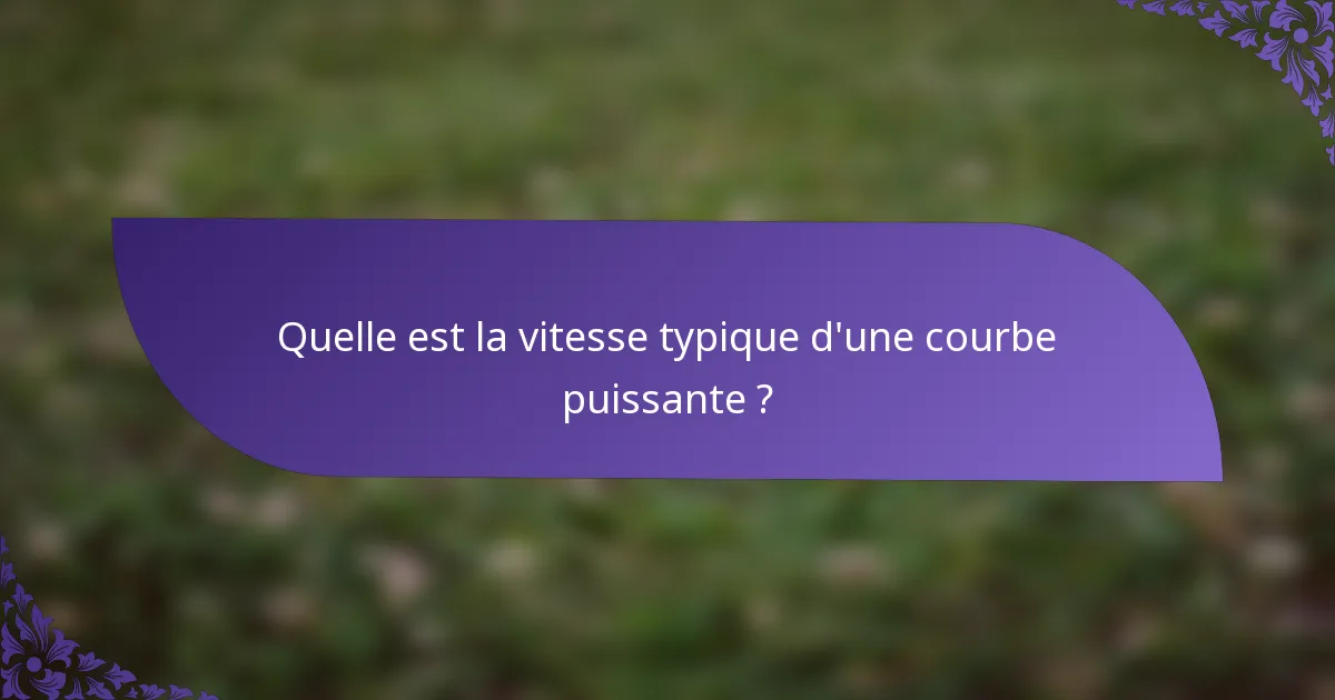 Quelle est la vitesse typique d'une courbe puissante ?