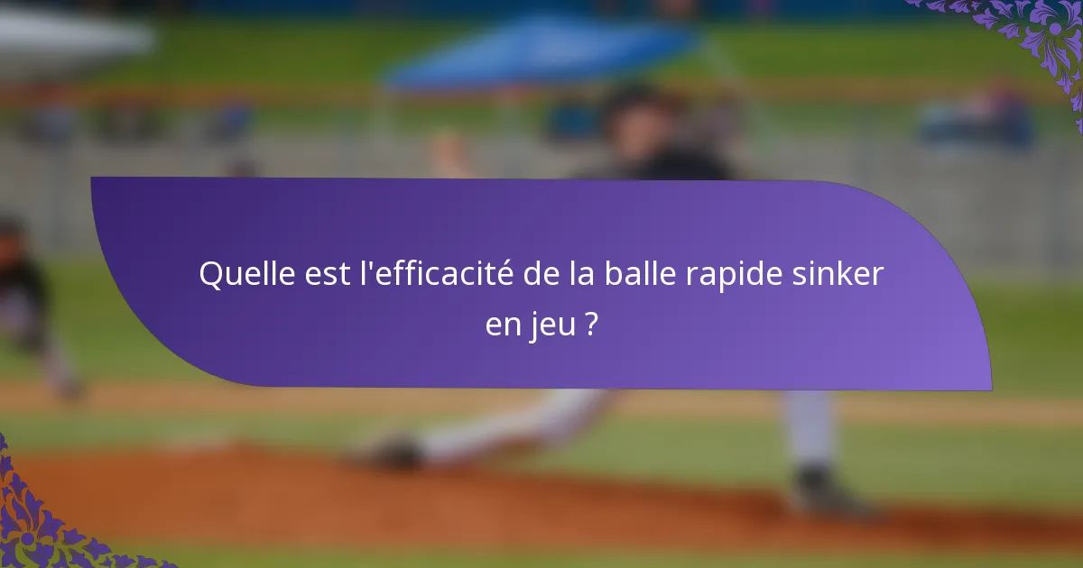 Quelle est l'efficacité de la balle rapide sinker en jeu ?