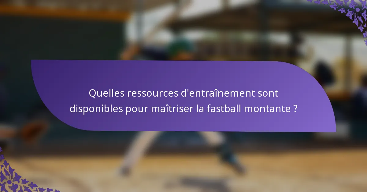 Quelles ressources d'entraînement sont disponibles pour maîtriser la fastball montante ?