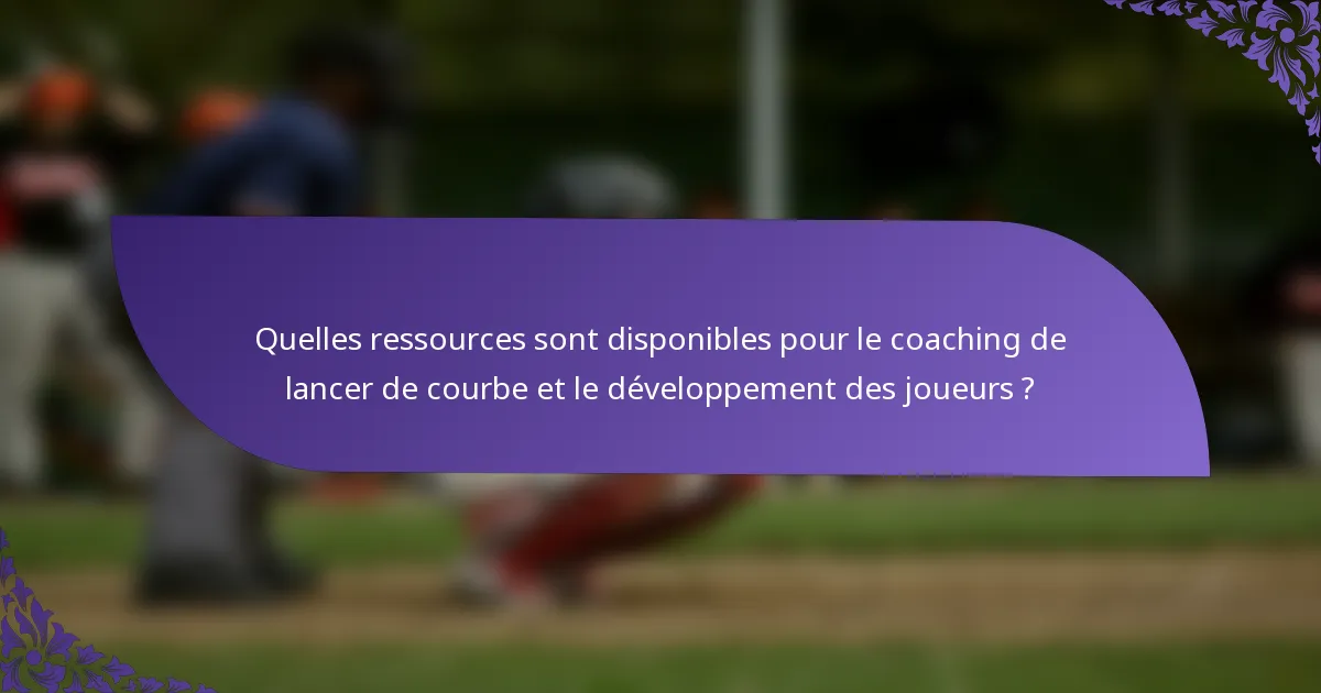 Quelles ressources sont disponibles pour le coaching de lancer de courbe et le développement des joueurs ?