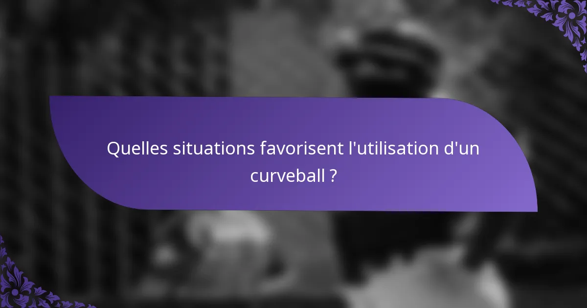 Quelles situations favorisent l'utilisation d'un curveball ?