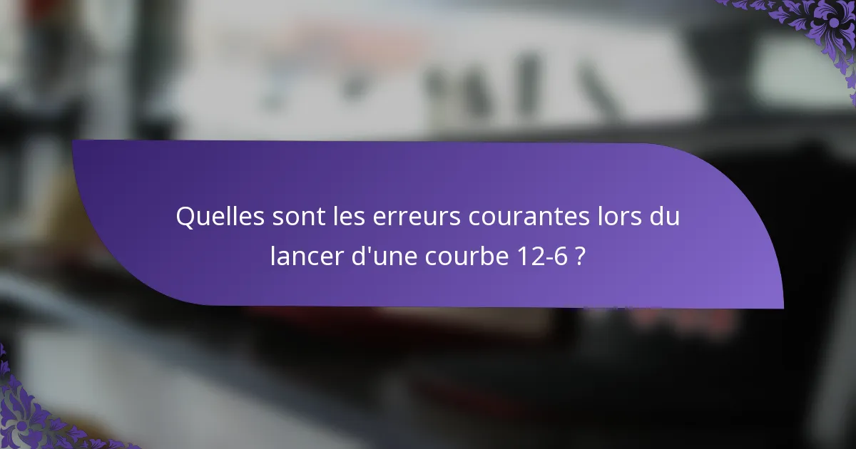 Quelles sont les erreurs courantes lors du lancer d'une courbe 12-6 ?