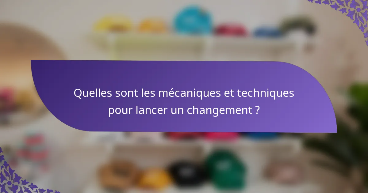 Quelles sont les mécaniques et techniques pour lancer un changement ?