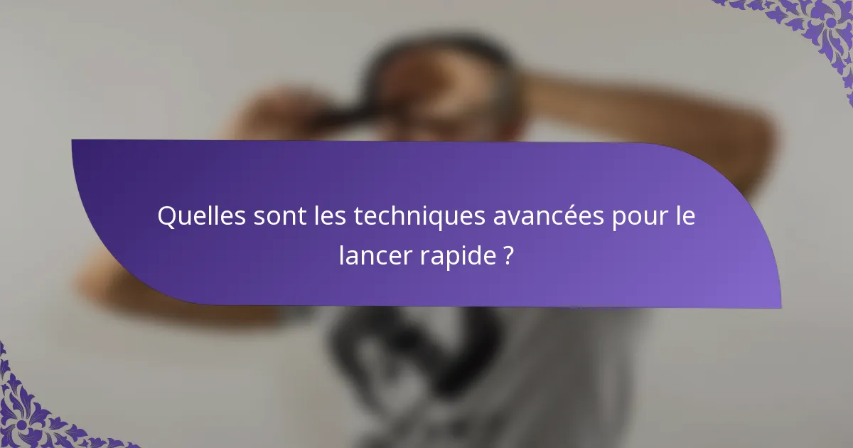 Quelles sont les techniques avancées pour le lancer rapide ?