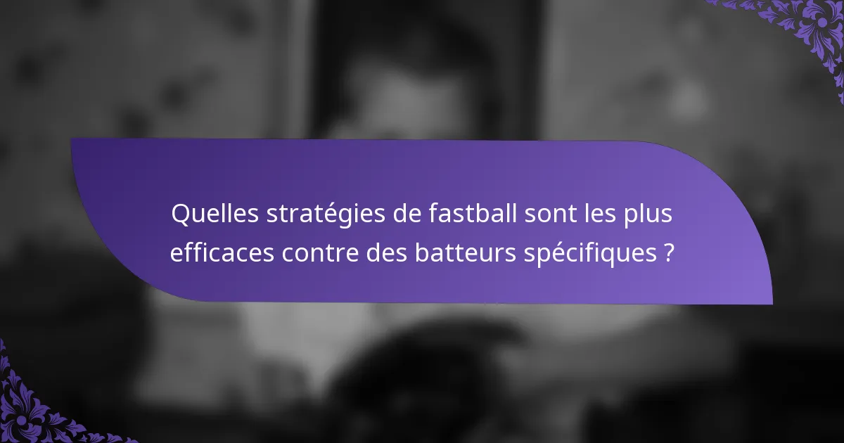 Quelles stratégies de fastball sont les plus efficaces contre des batteurs spécifiques ?