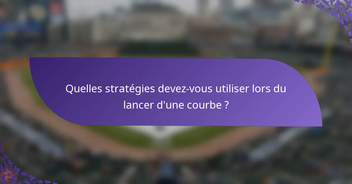 Quelles stratégies devez-vous utiliser lors du lancer d'une courbe ?