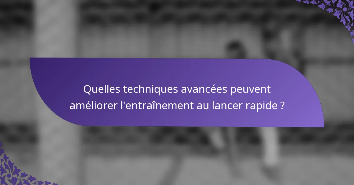 Quelles techniques avancées peuvent améliorer l'entraînement au lancer rapide ?