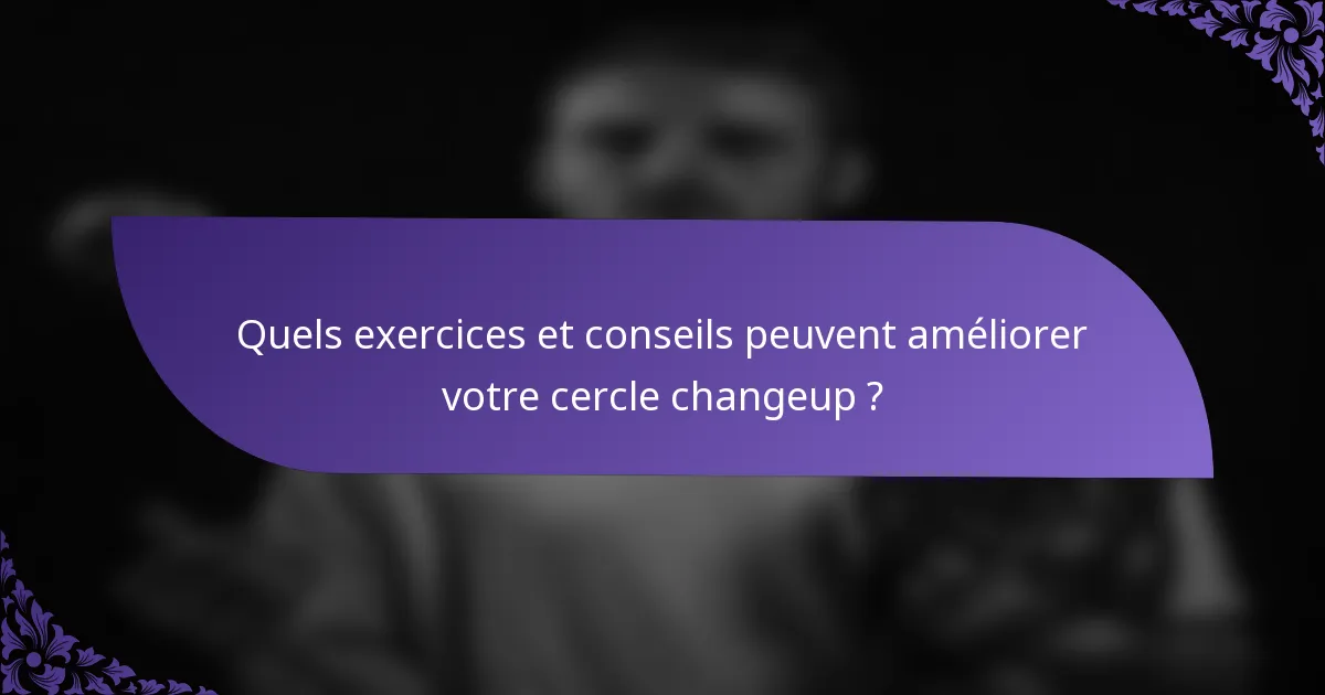 Quels exercices et conseils peuvent améliorer votre cercle changeup ?