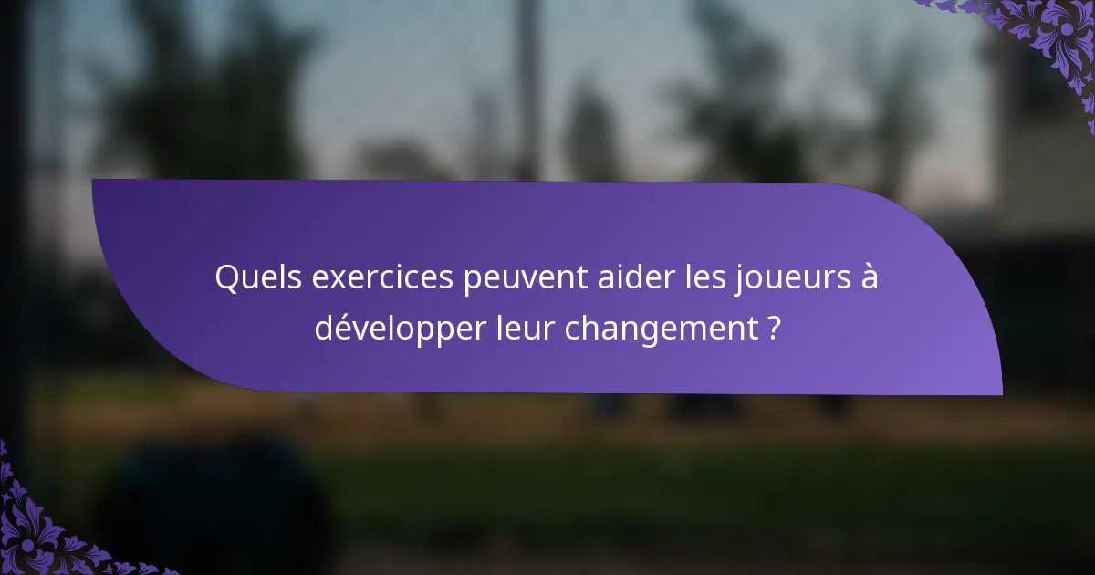 Quels exercices peuvent aider les joueurs à développer leur changement ?