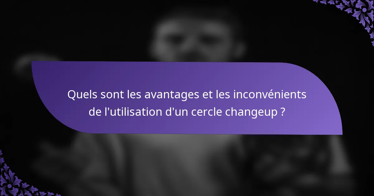 Quels sont les avantages et les inconvénients de l'utilisation d'un cercle changeup ?