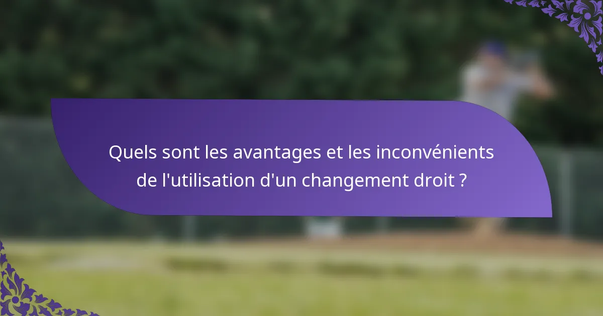 Quels sont les avantages et les inconvénients de l'utilisation d'un changement droit ?