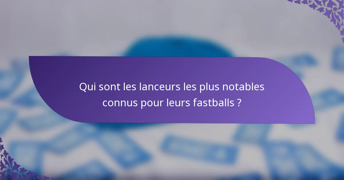 Qui sont les lanceurs les plus notables connus pour leurs fastballs ?