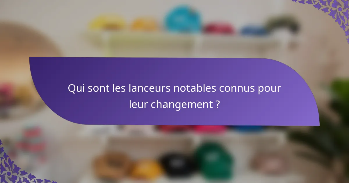 Qui sont les lanceurs notables connus pour leur changement ?