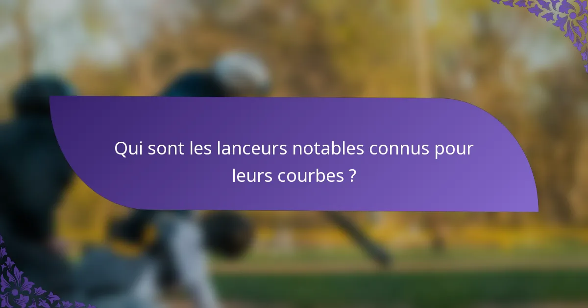 Qui sont les lanceurs notables connus pour leurs courbes ?